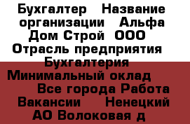 Бухгалтер › Название организации ­ Альфа Дом Строй, ООО › Отрасль предприятия ­ Бухгалтерия › Минимальный оклад ­ 20 000 - Все города Работа » Вакансии   . Ненецкий АО,Волоковая д.